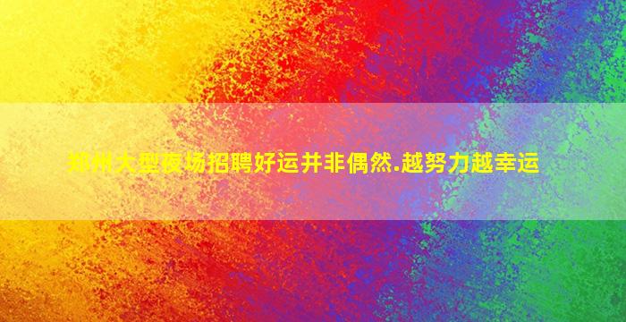 郑州大型夜场招聘好运并非偶然.越努力越幸运